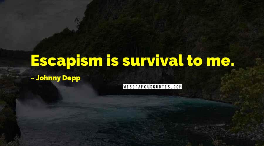 Johnny Depp Quotes: Escapism is survival to me.