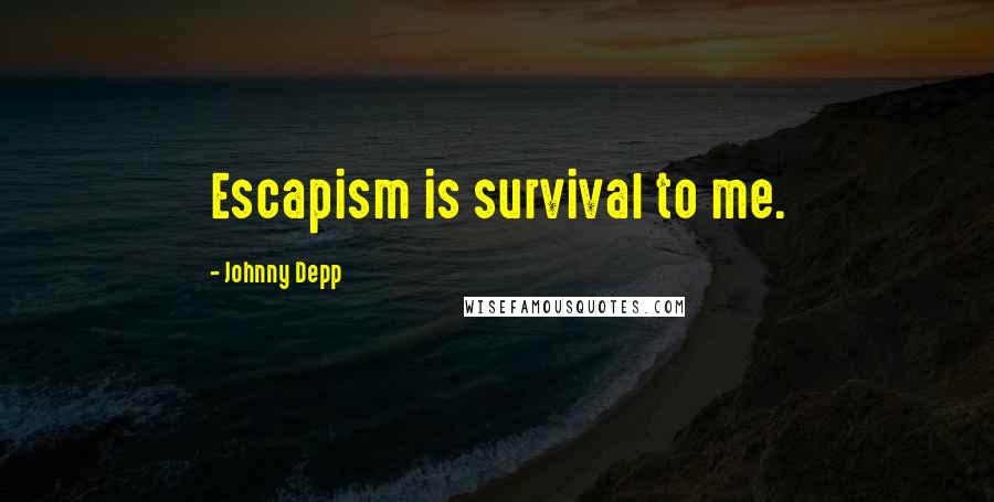 Johnny Depp Quotes: Escapism is survival to me.