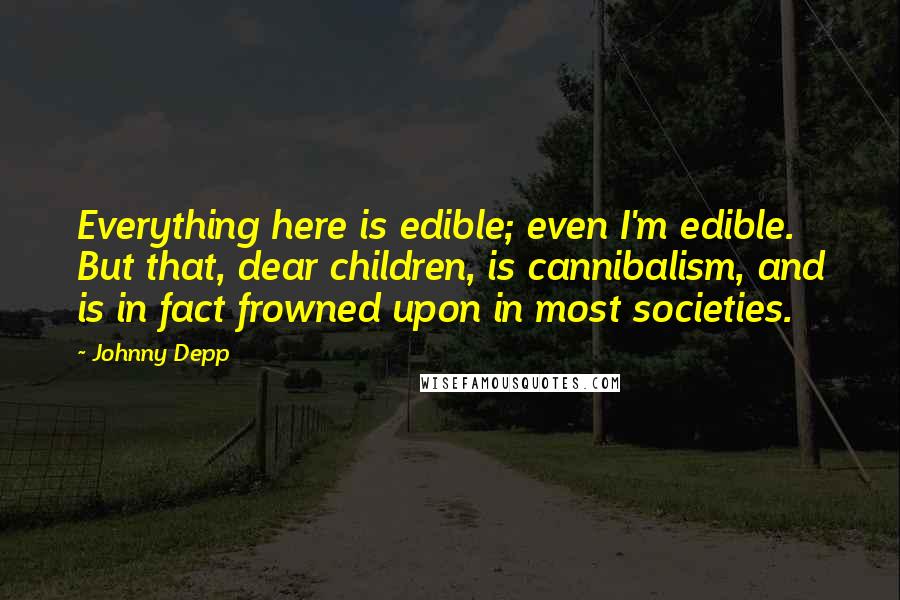 Johnny Depp Quotes: Everything here is edible; even I'm edible. But that, dear children, is cannibalism, and is in fact frowned upon in most societies.