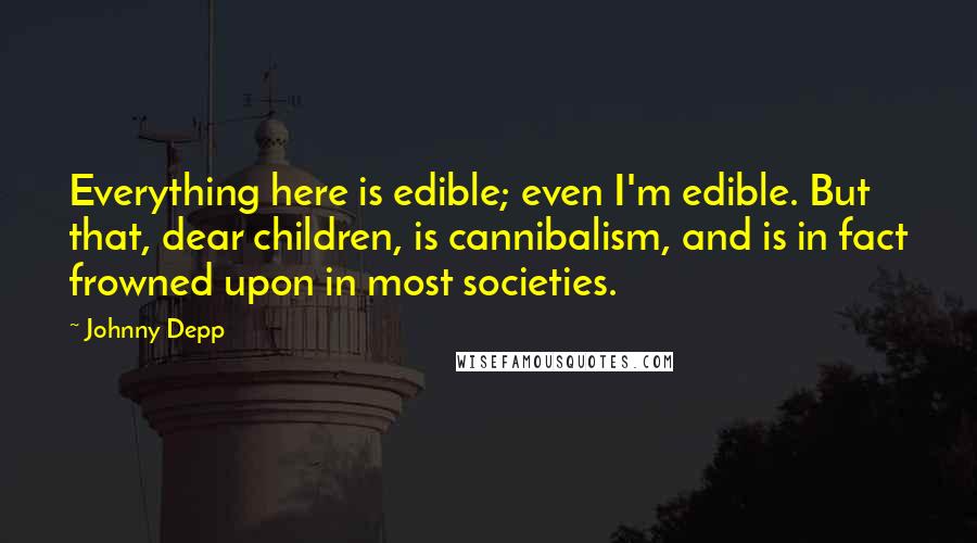 Johnny Depp Quotes: Everything here is edible; even I'm edible. But that, dear children, is cannibalism, and is in fact frowned upon in most societies.