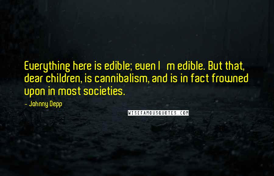 Johnny Depp Quotes: Everything here is edible; even I'm edible. But that, dear children, is cannibalism, and is in fact frowned upon in most societies.