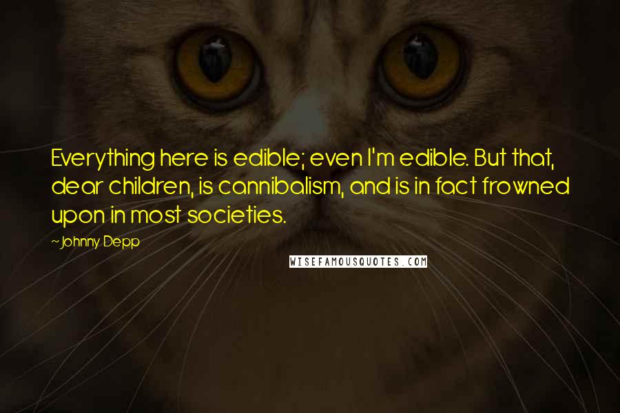 Johnny Depp Quotes: Everything here is edible; even I'm edible. But that, dear children, is cannibalism, and is in fact frowned upon in most societies.