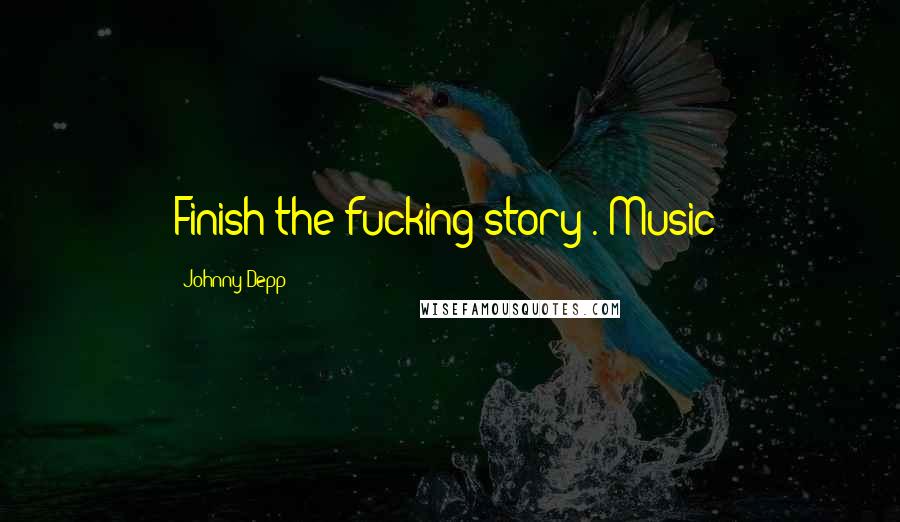 Johnny Depp Quotes: Finish-the-fucking-story"."Music!