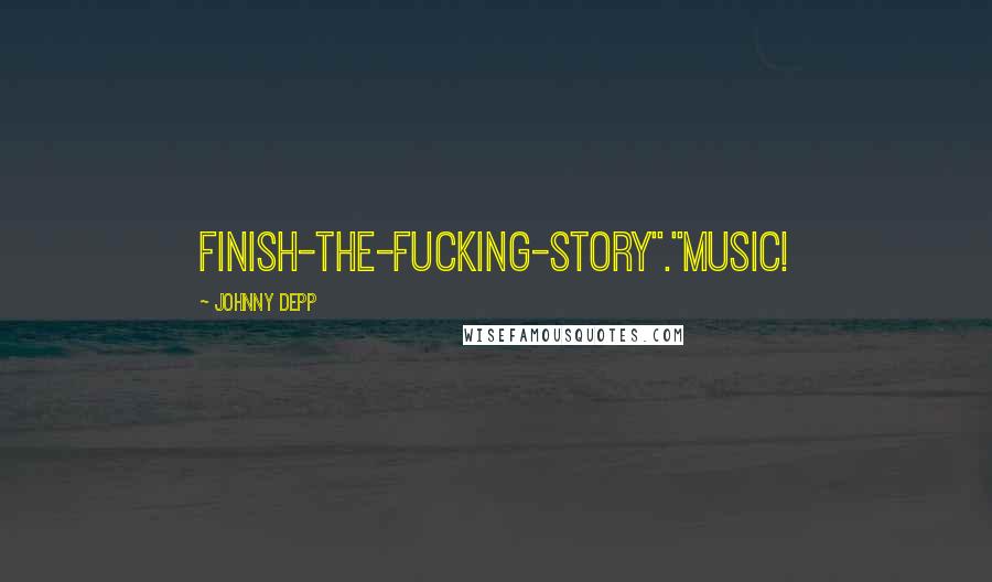 Johnny Depp Quotes: Finish-the-fucking-story"."Music!