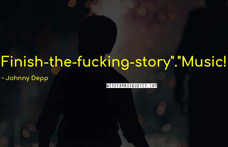 Johnny Depp Quotes: Finish-the-fucking-story"."Music!