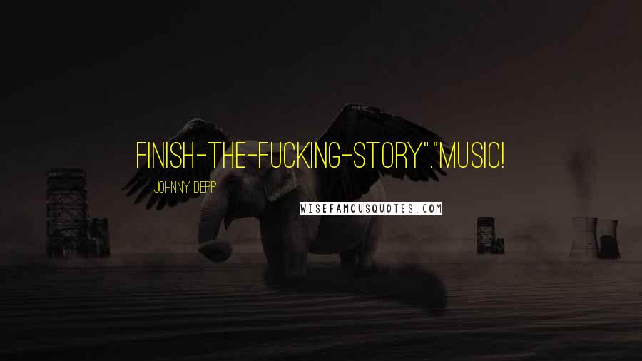 Johnny Depp Quotes: Finish-the-fucking-story"."Music!