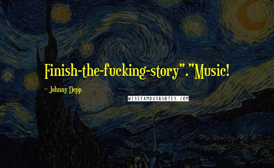 Johnny Depp Quotes: Finish-the-fucking-story"."Music!