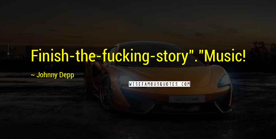 Johnny Depp Quotes: Finish-the-fucking-story"."Music!