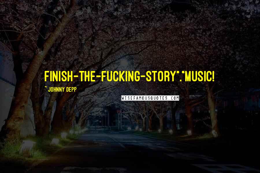 Johnny Depp Quotes: Finish-the-fucking-story"."Music!