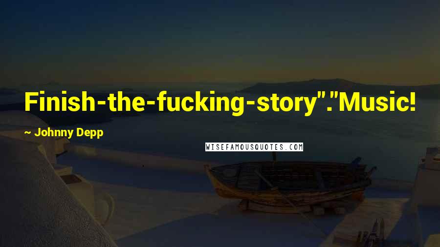 Johnny Depp Quotes: Finish-the-fucking-story"."Music!