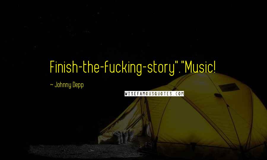 Johnny Depp Quotes: Finish-the-fucking-story"."Music!