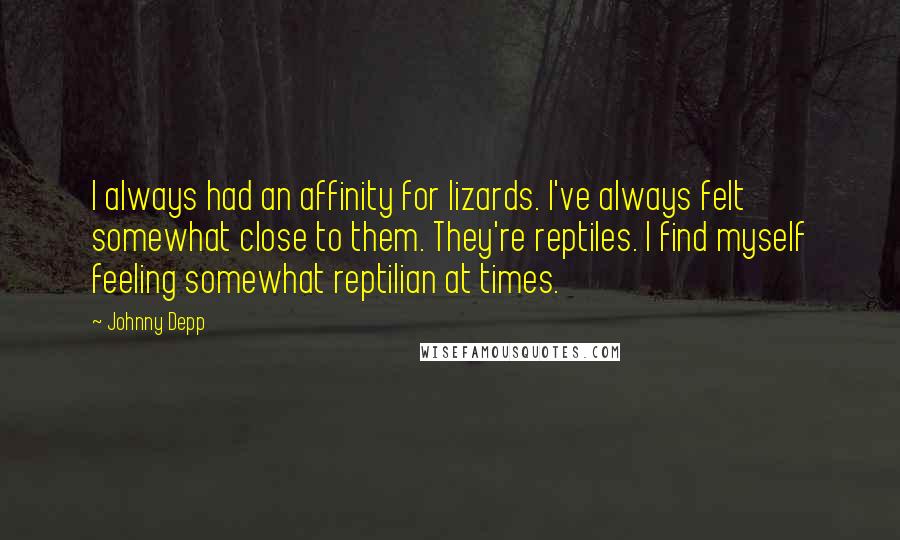 Johnny Depp Quotes: I always had an affinity for lizards. I've always felt somewhat close to them. They're reptiles. I find myself feeling somewhat reptilian at times.