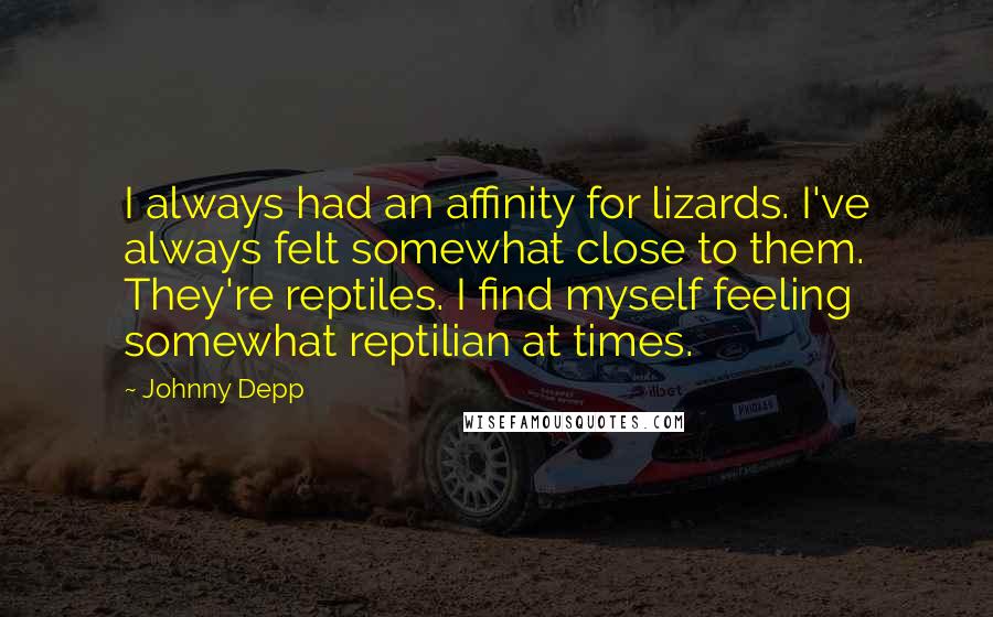 Johnny Depp Quotes: I always had an affinity for lizards. I've always felt somewhat close to them. They're reptiles. I find myself feeling somewhat reptilian at times.