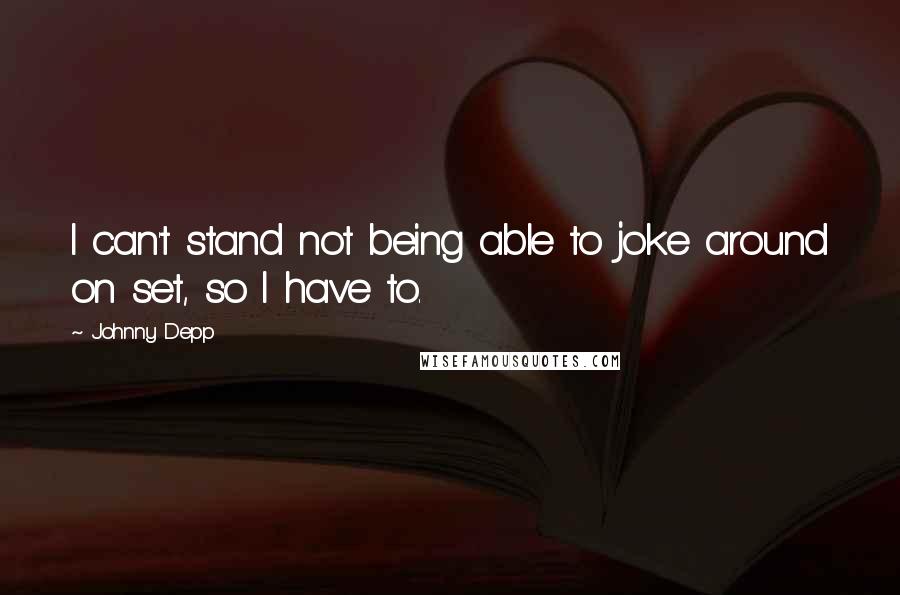 Johnny Depp Quotes: I can't stand not being able to joke around on set, so I have to.