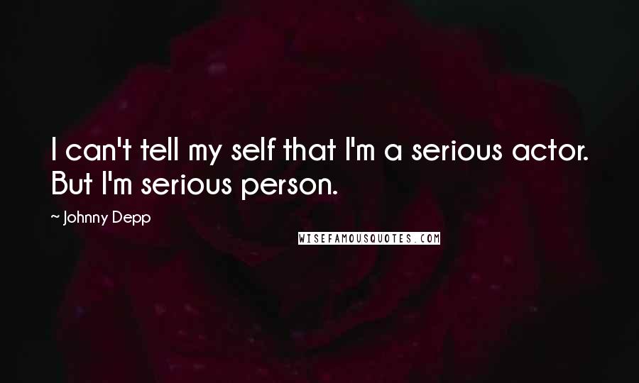 Johnny Depp Quotes: I can't tell my self that I'm a serious actor. But I'm serious person.