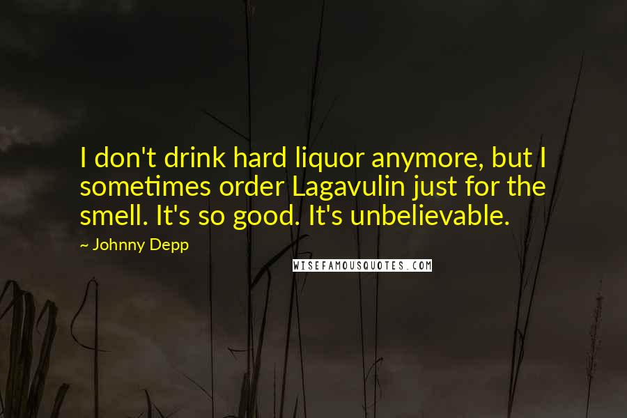 Johnny Depp Quotes: I don't drink hard liquor anymore, but I sometimes order Lagavulin just for the smell. It's so good. It's unbelievable.