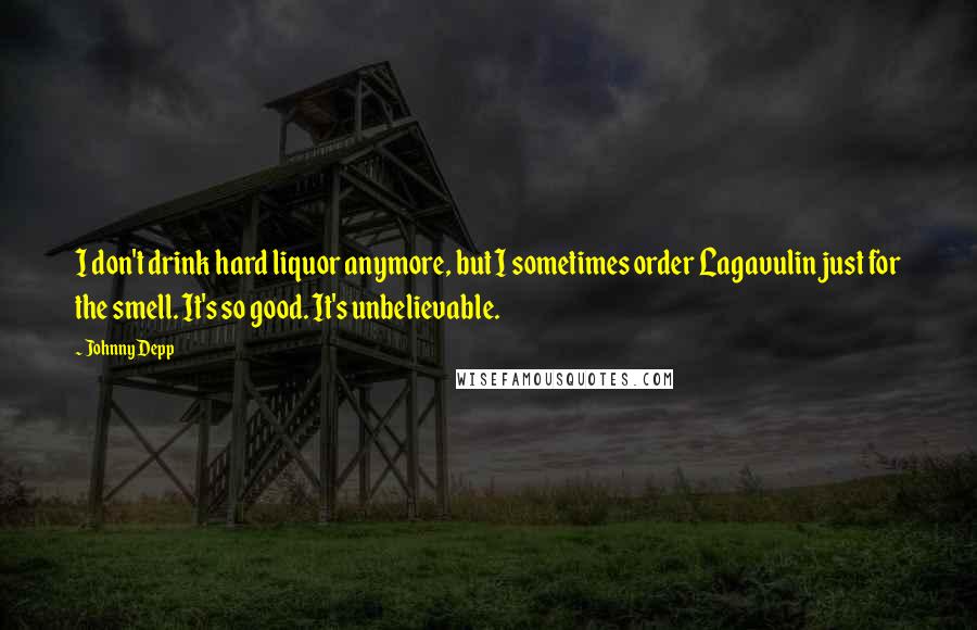 Johnny Depp Quotes: I don't drink hard liquor anymore, but I sometimes order Lagavulin just for the smell. It's so good. It's unbelievable.
