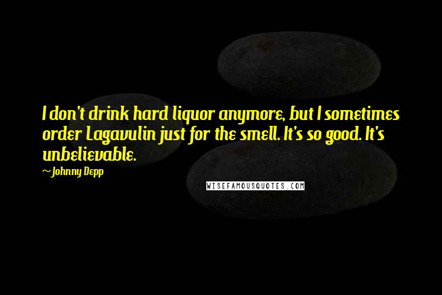 Johnny Depp Quotes: I don't drink hard liquor anymore, but I sometimes order Lagavulin just for the smell. It's so good. It's unbelievable.