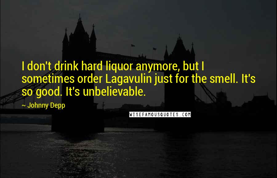 Johnny Depp Quotes: I don't drink hard liquor anymore, but I sometimes order Lagavulin just for the smell. It's so good. It's unbelievable.