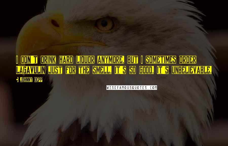 Johnny Depp Quotes: I don't drink hard liquor anymore, but I sometimes order Lagavulin just for the smell. It's so good. It's unbelievable.