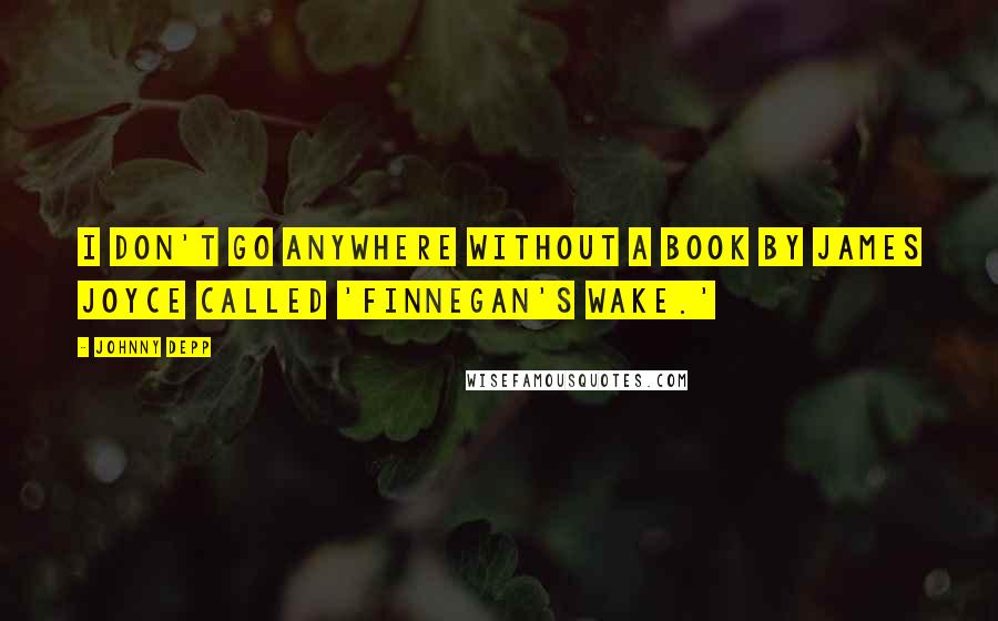 Johnny Depp Quotes: I don't go anywhere without a book by James Joyce called 'Finnegan's Wake.'