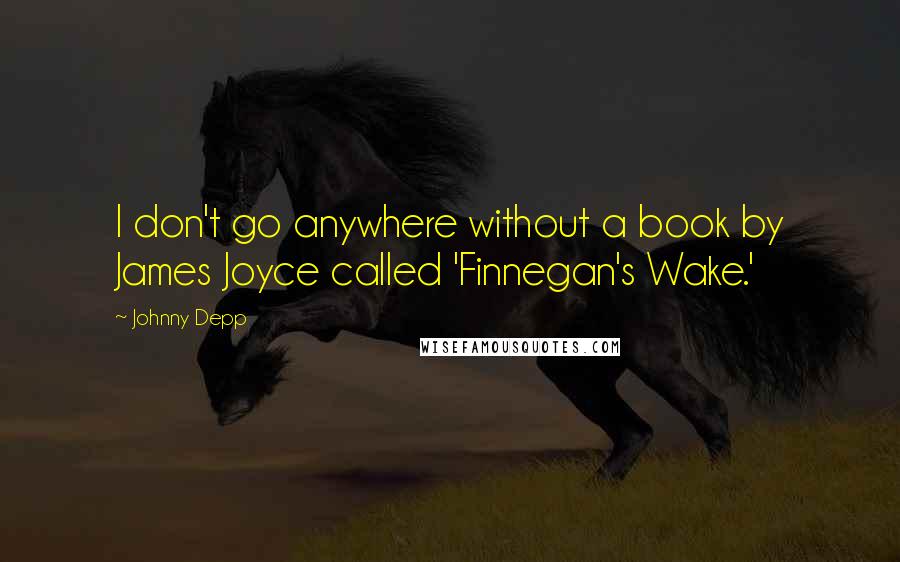 Johnny Depp Quotes: I don't go anywhere without a book by James Joyce called 'Finnegan's Wake.'