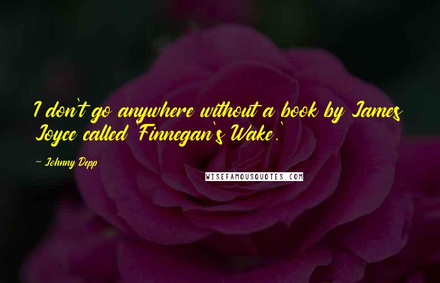Johnny Depp Quotes: I don't go anywhere without a book by James Joyce called 'Finnegan's Wake.'