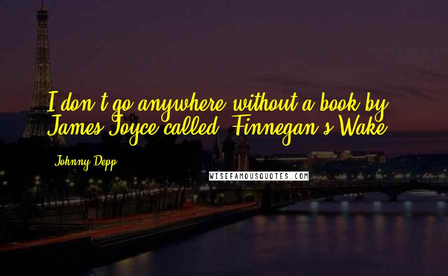 Johnny Depp Quotes: I don't go anywhere without a book by James Joyce called 'Finnegan's Wake.'