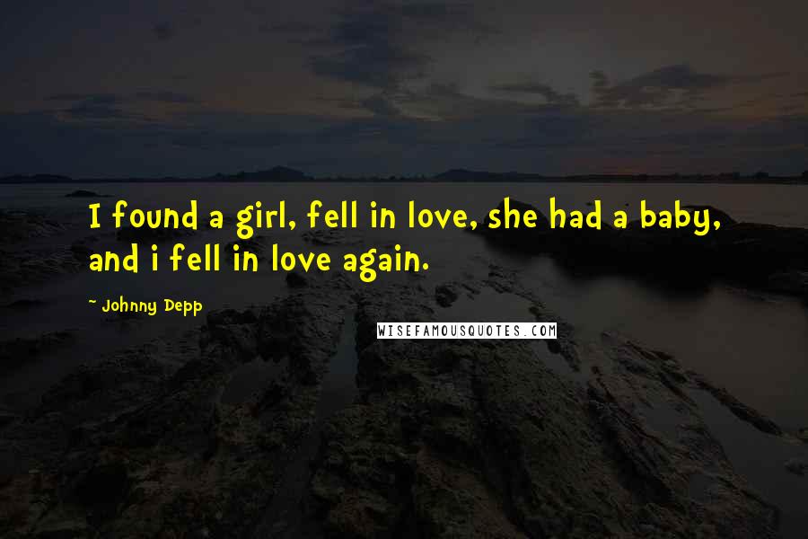 Johnny Depp Quotes: I found a girl, fell in love, she had a baby, and i fell in love again.