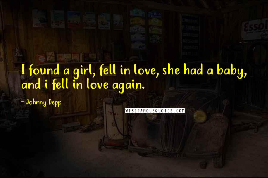 Johnny Depp Quotes: I found a girl, fell in love, she had a baby, and i fell in love again.