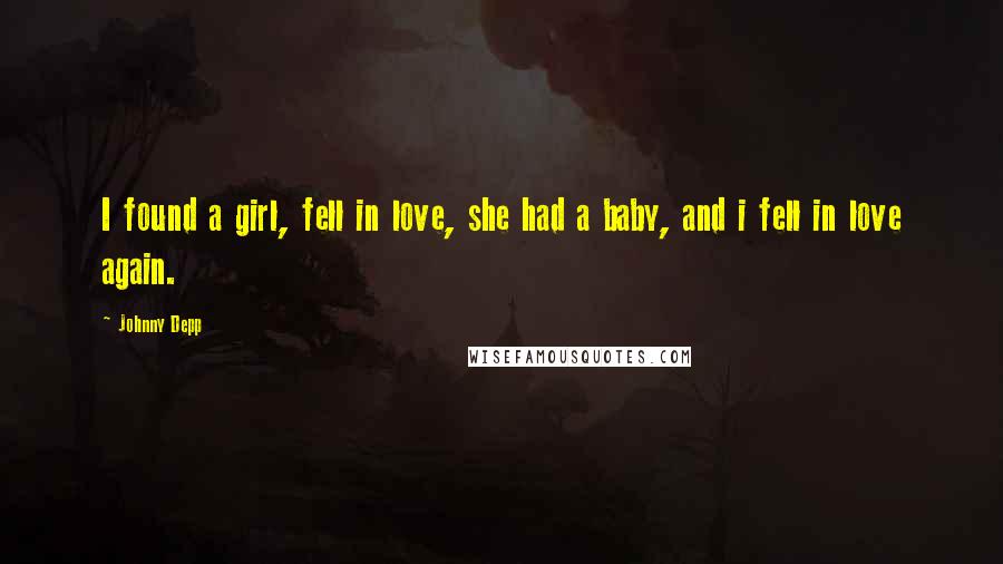 Johnny Depp Quotes: I found a girl, fell in love, she had a baby, and i fell in love again.