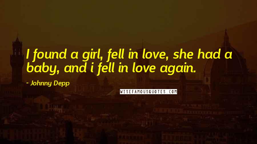 Johnny Depp Quotes: I found a girl, fell in love, she had a baby, and i fell in love again.