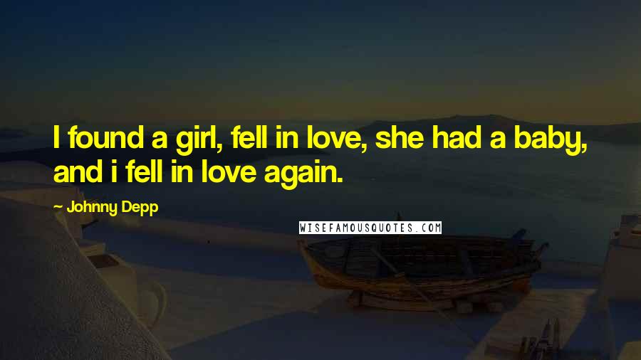Johnny Depp Quotes: I found a girl, fell in love, she had a baby, and i fell in love again.