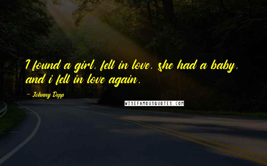 Johnny Depp Quotes: I found a girl, fell in love, she had a baby, and i fell in love again.