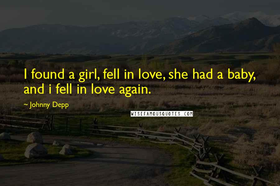 Johnny Depp Quotes: I found a girl, fell in love, she had a baby, and i fell in love again.