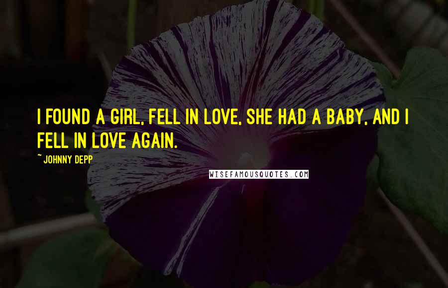 Johnny Depp Quotes: I found a girl, fell in love, she had a baby, and i fell in love again.