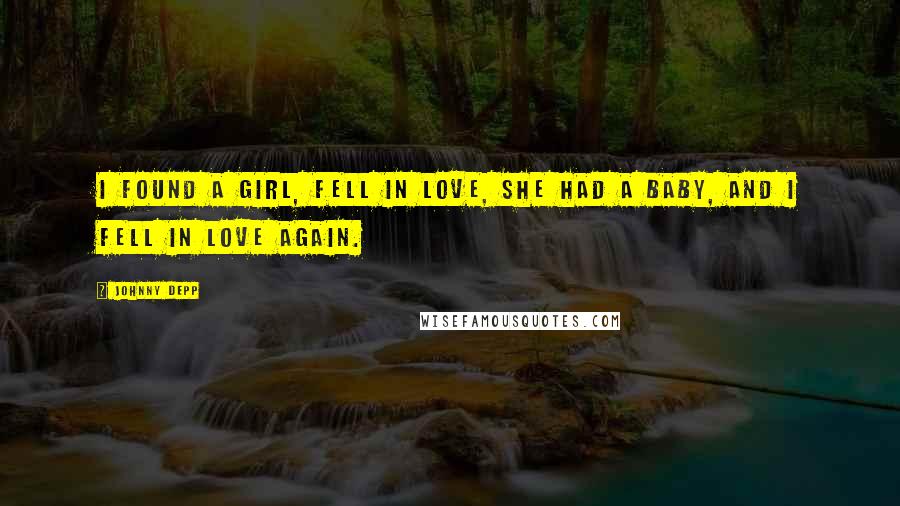 Johnny Depp Quotes: I found a girl, fell in love, she had a baby, and i fell in love again.