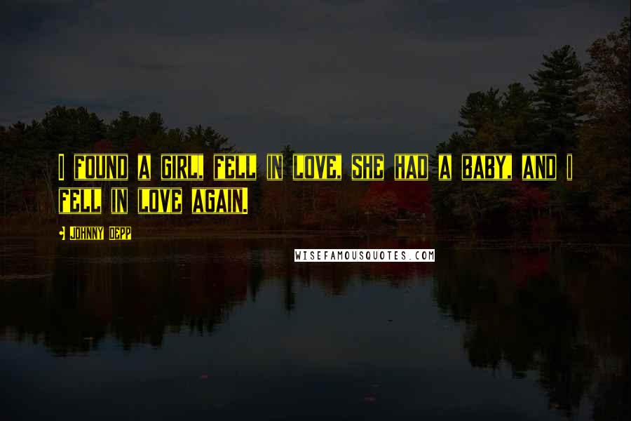 Johnny Depp Quotes: I found a girl, fell in love, she had a baby, and i fell in love again.