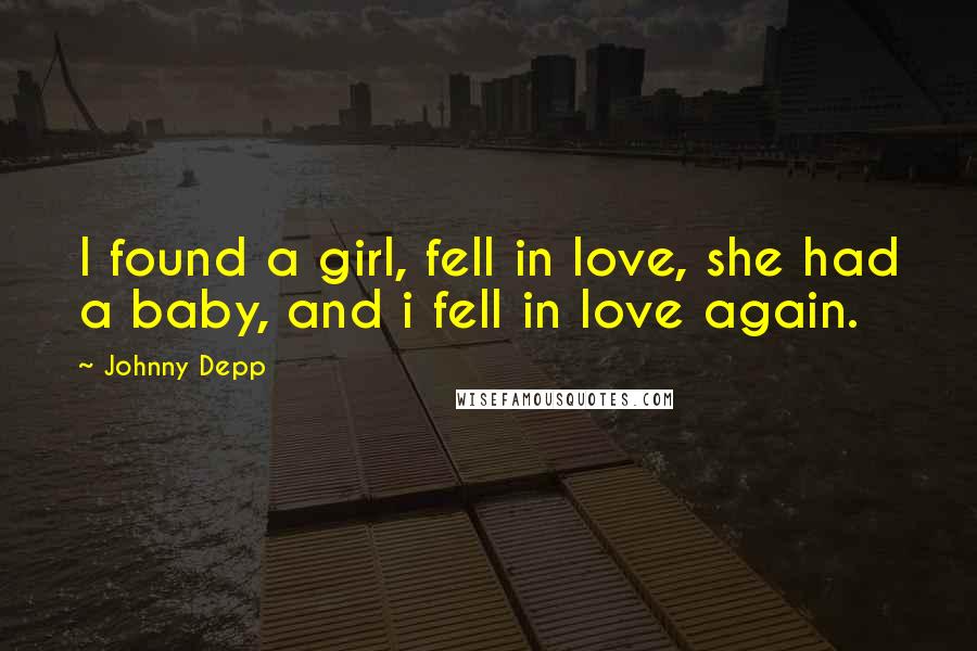 Johnny Depp Quotes: I found a girl, fell in love, she had a baby, and i fell in love again.