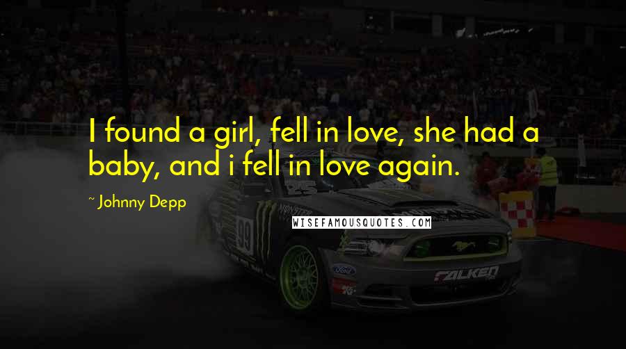 Johnny Depp Quotes: I found a girl, fell in love, she had a baby, and i fell in love again.