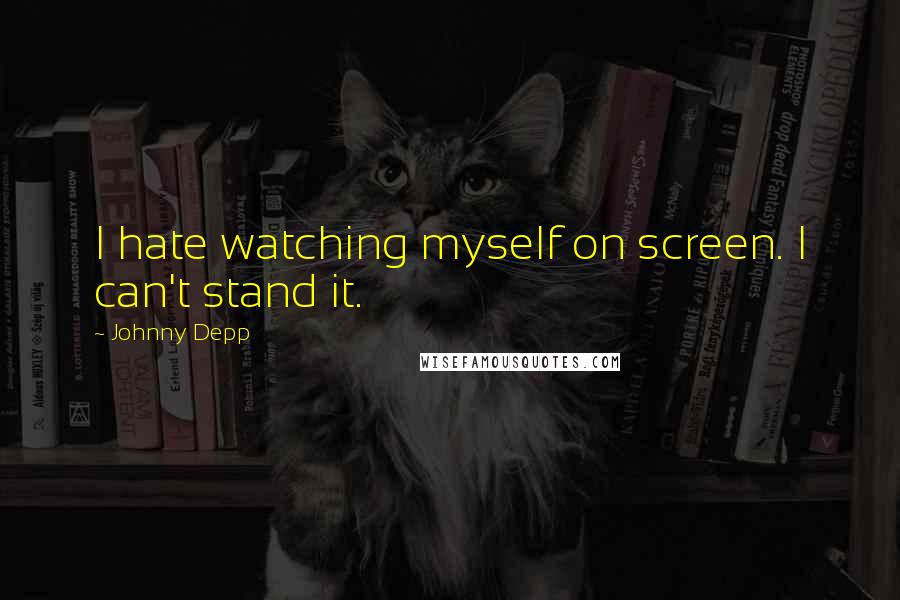 Johnny Depp Quotes: I hate watching myself on screen. I can't stand it.