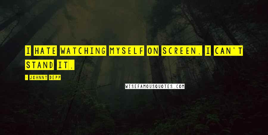 Johnny Depp Quotes: I hate watching myself on screen. I can't stand it.