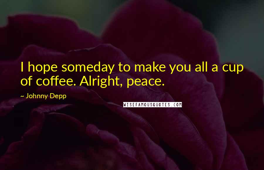 Johnny Depp Quotes: I hope someday to make you all a cup of coffee. Alright, peace.