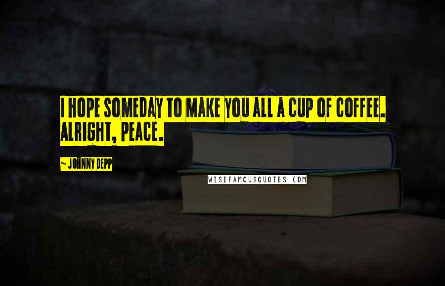 Johnny Depp Quotes: I hope someday to make you all a cup of coffee. Alright, peace.