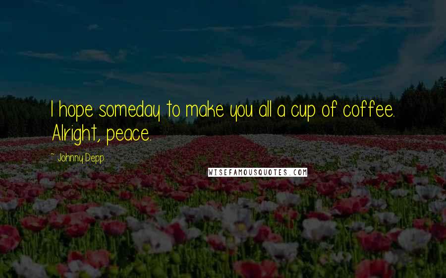 Johnny Depp Quotes: I hope someday to make you all a cup of coffee. Alright, peace.