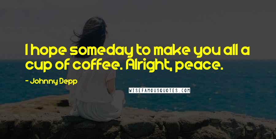 Johnny Depp Quotes: I hope someday to make you all a cup of coffee. Alright, peace.