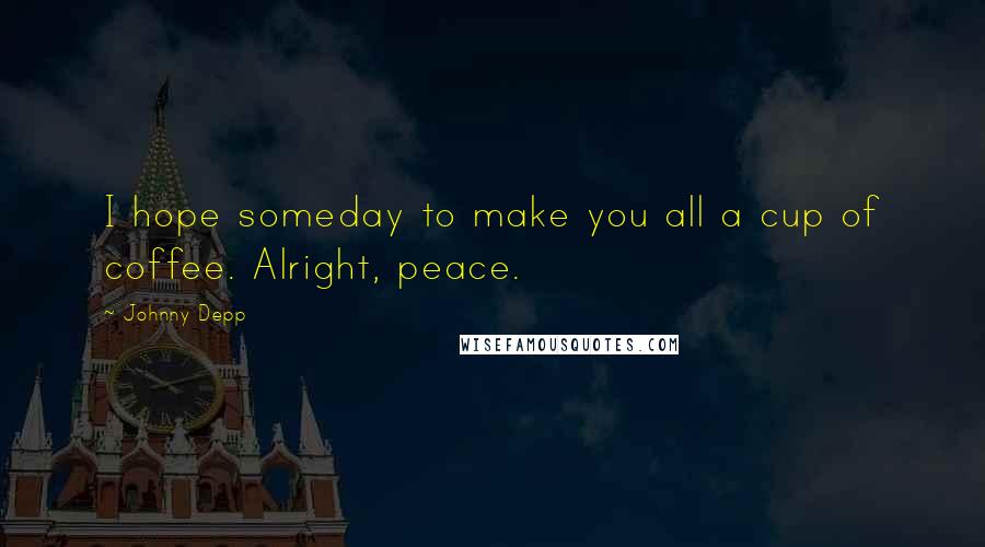 Johnny Depp Quotes: I hope someday to make you all a cup of coffee. Alright, peace.