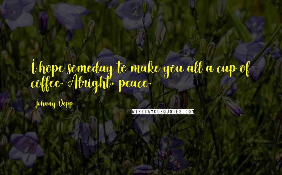 Johnny Depp Quotes: I hope someday to make you all a cup of coffee. Alright, peace.