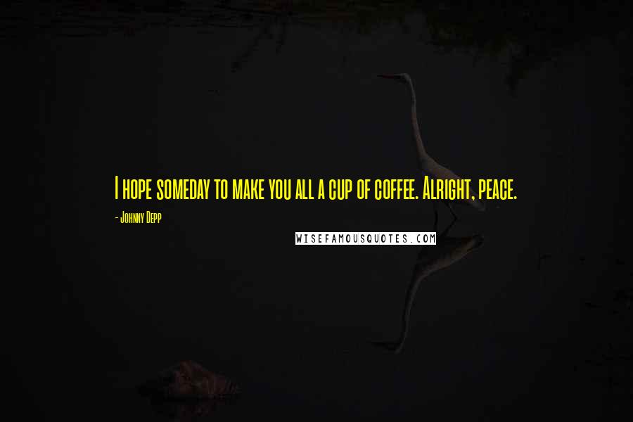 Johnny Depp Quotes: I hope someday to make you all a cup of coffee. Alright, peace.