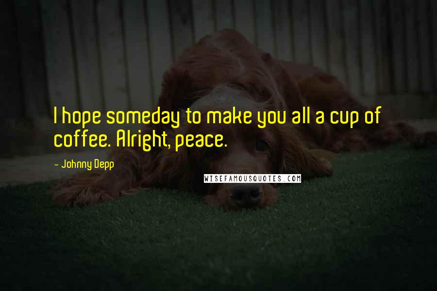 Johnny Depp Quotes: I hope someday to make you all a cup of coffee. Alright, peace.